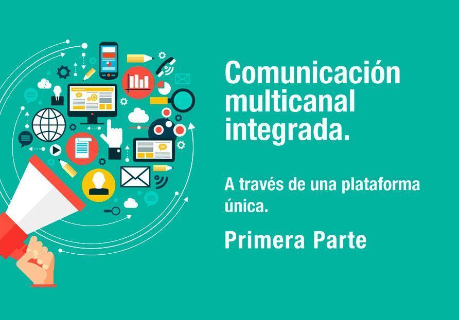 Comunicación multicanal integrada - A través de una plataforma única. 1ª PARTE.